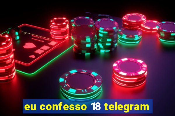 eu confesso 18 telegram